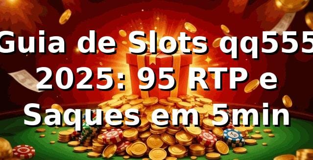 Guia de Slots qq555 2025: +95% RTP e Saques em 5min 📊