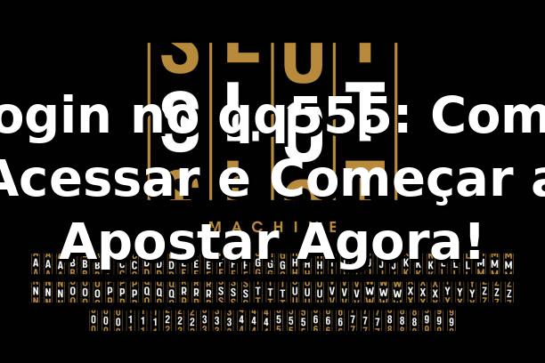 Login no qq555: Como Acessar e Começar a Apostar Agora! 🔥