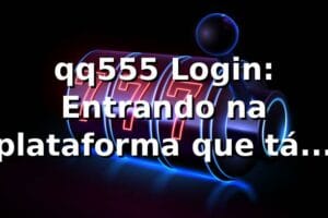 qq555 Login: Entrando na plataforma que tá bombando! ⚽🔥